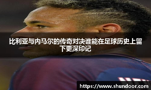 比利亚与内马尔的传奇对决谁能在足球历史上留下更深印记
