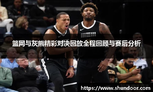 篮网与灰熊精彩对决回放全程回顾与赛后分析