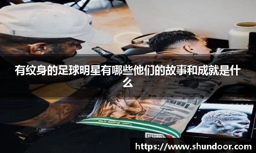 有纹身的足球明星有哪些他们的故事和成就是什么