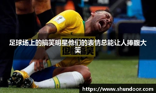 足球场上的搞笑明星他们的表情总能让人捧腹大笑